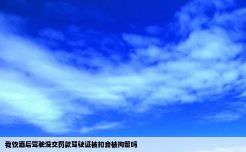 我饮酒后驾驶没交罚款驾驶证被扣会被拘留吗