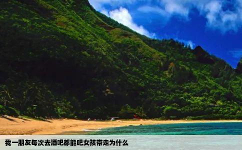 我一朋友每次去酒吧都能吧女孩带走为什么