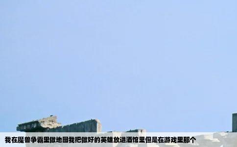 我在魔兽争霸里做地图我把做好的英雄放进酒馆里但是在游戏里那个