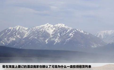 我在淘宝上面订的酒店商家也确认了可是为什么一直在待收货列表