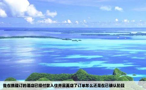 我在携程订的酒店已经付款入住并且离店了订单怎么还是在已确认阶段