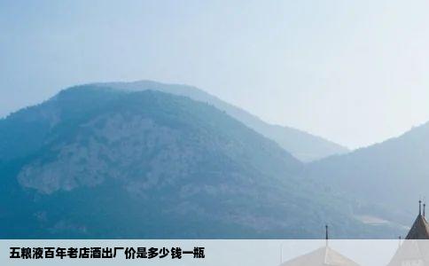 五粮液百年老店酒出厂价是多少钱一瓶