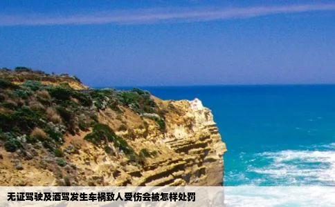 无证驾驶及酒驾发生车祸致人受伤会被怎样处罚