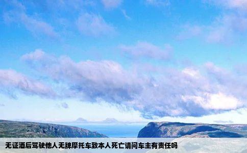 无证酒后驾驶他人无牌摩托车致本人死亡请问车主有责任吗