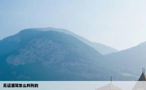 无证酒驾怎么判刑的