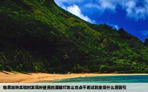 物质加热实验时发现所使用的酒精灯怎么也点不着这到底是什么原因引