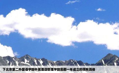 下北京第二外国语学院中瑞酒店管理学院是那一年成立的呢有具体