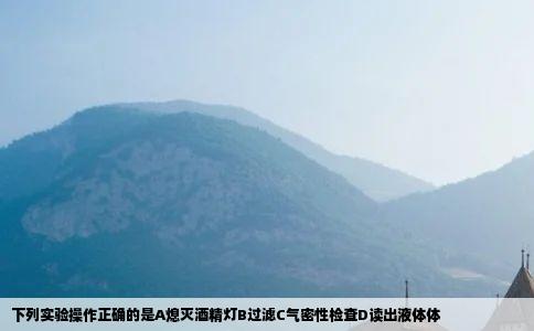 下列实验操作正确的是A熄灭酒精灯B过滤C气密性检查D读出液体体