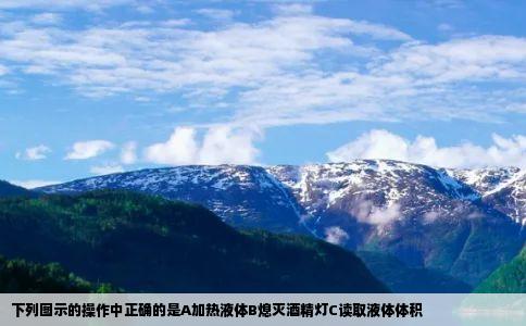 下列图示的操作中正确的是A加热液体B熄灭酒精灯C读取液体体积