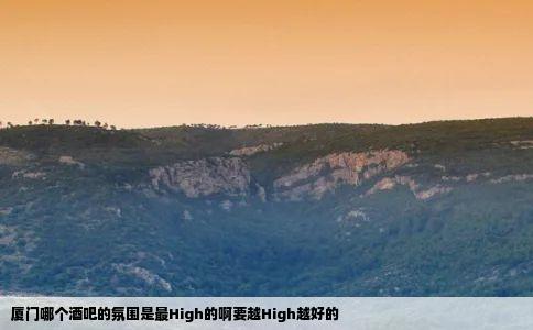 厦门哪个酒吧的氛围是最High的啊要越High越好的