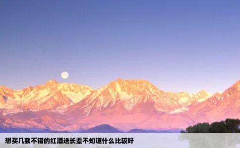 想买几款不错的红酒送长辈不知道什么比较好