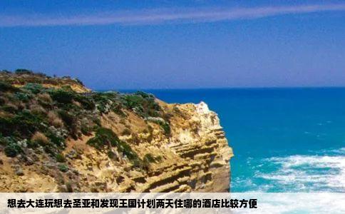 想去大连玩想去圣亚和发现王国计划两天住哪的酒店比较方便
