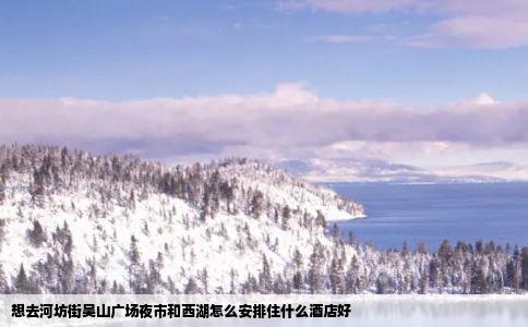 想去河坊街吴山广场夜市和西湖怎么安排住什么酒店好