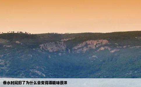 香水时间旧了为什么会变得酒精味很浓