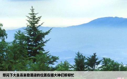 想问下大良喜来登酒店的位置在哪大神们帮帮忙