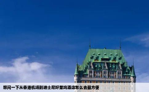 想问一下从香港机场到迪士尼好莱坞酒店怎么去最方便