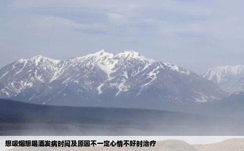 想吸烟想喝酒发病时间及原因不一定心情不好时治疗