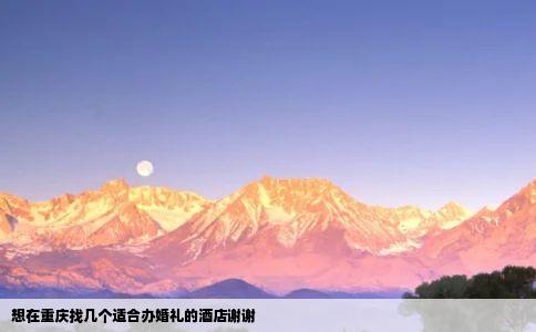 想在重庆找几个适合办婚礼的酒店谢谢