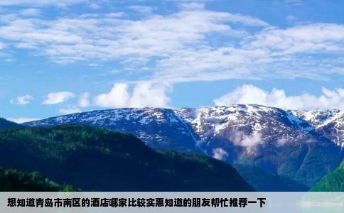 想知道青岛市南区的酒店哪家比较实惠知道的朋友帮忙推荐一下