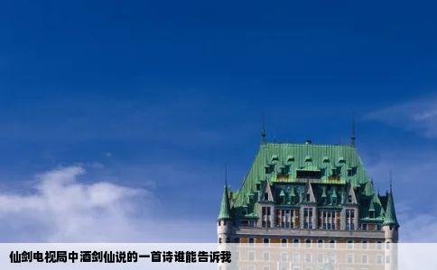 仙剑电视局中酒剑仙说的一首诗谁能告诉我