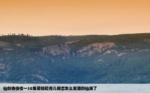 仙剑奇侠传一30集若拙和青儿相恋怎么变酒剑仙演了