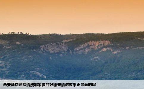 西安酒店地毯清洗哪家做的好哪些清洁效果更显著的呢