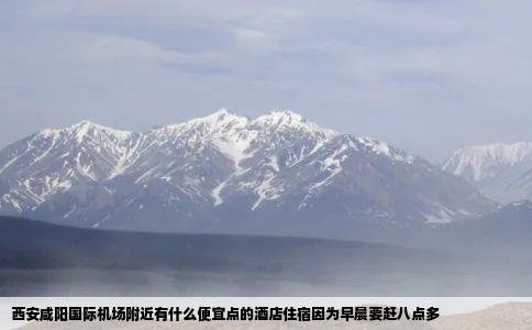 西安咸阳国际机场附近有什么便宜点的酒店住宿因为早晨要赶八点多