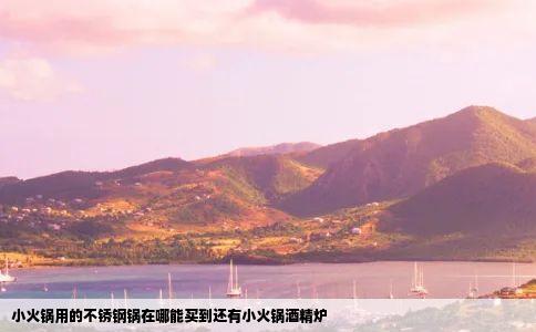 小火锅用的不锈钢锅在哪能买到还有小火锅酒精炉