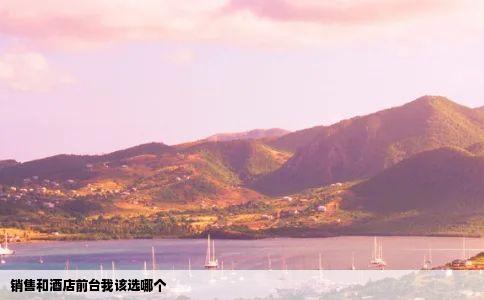 销售和酒店前台我该选哪个