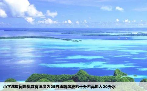 小学浓度问题奥数有浓度为25的酒精溶液若干升若再加入20升水