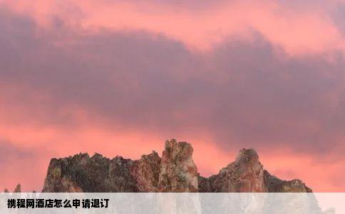 携程网酒店怎么申请退订