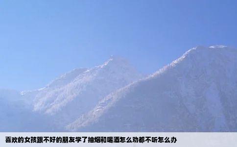 喜欢的女孩跟不好的朋友学了抽烟和喝酒怎么劝都不听怎么办