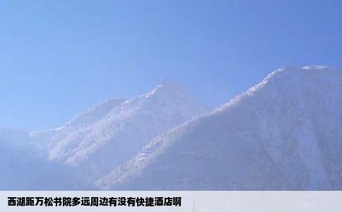 西湖距万松书院多远周边有没有快捷酒店啊