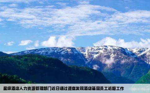 星级酒店人力资源管理部门近日通过调查发现酒店基层员工近期工作