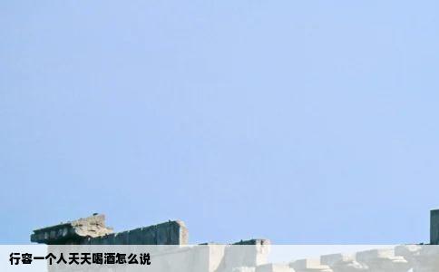 行容一个人天天喝酒怎么说