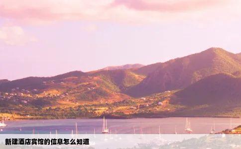 新建酒店宾馆的信息怎么知道