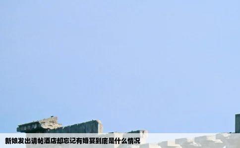 新娘发出请帖酒店却忘记有婚宴到底是什么情况