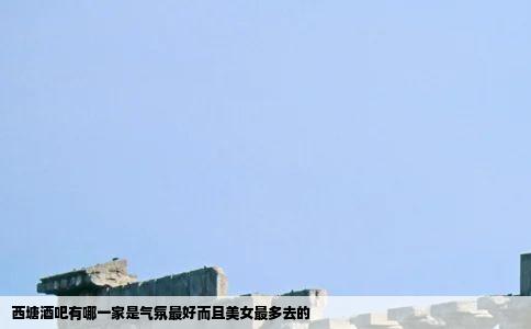 西塘酒吧有哪一家是气氛最好而且美女最多去的