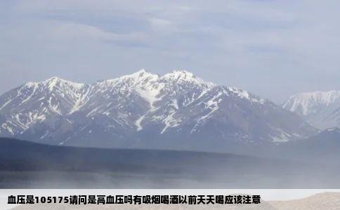 血压是105175请问是高血压吗有吸烟喝酒以前天天喝应该注意