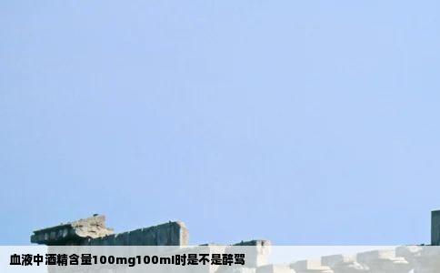 血液中酒精含量100mg100mI时是不是醉驾