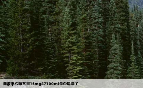 血液中乙醇含量15mg47100ml是否喝酒了