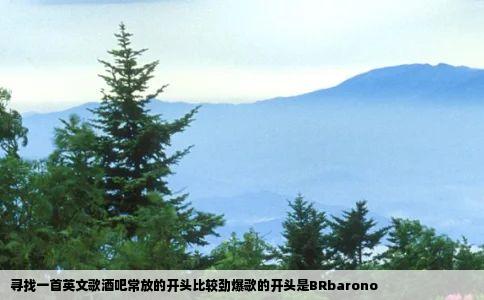 寻找一首英文歌酒吧常放的开头比较劲爆歌的开头是BRbarono