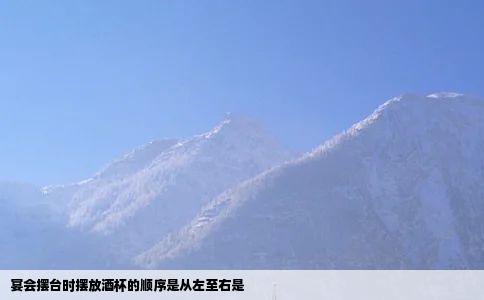 宴会摆台时摆放酒杯的顺序是从左至右是