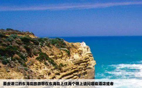 要去湛江的东海岛旅游想在东海岛上住两个晚上请问哪些酒店或者