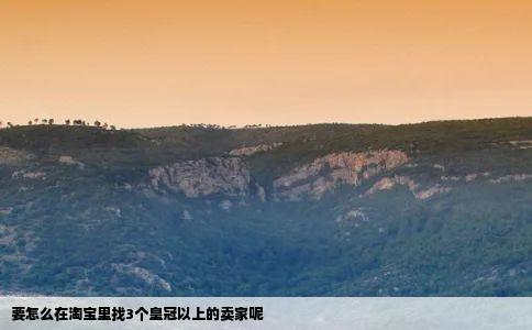 要怎么在淘宝里找3个皇冠以上的卖家呢