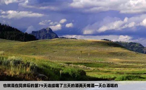 也就是在同房后的第79天连续喝了三天的酒两天啤酒一天白酒喝的