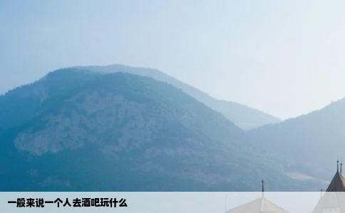 一般来说一个人去酒吧玩什么