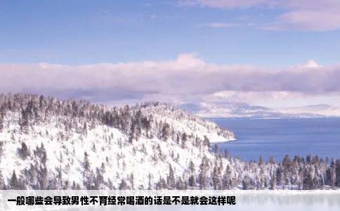 一般哪些会导致男性不育经常喝酒的话是不是就会这样呢