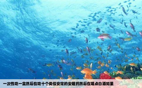 一次性吃一盒然后在吃十个类似安定的安眠药然后在喝点白酒如果