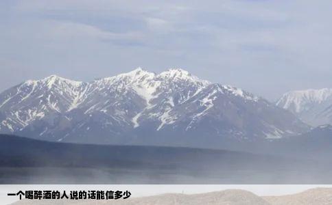 一个喝醉酒的人说的话能信多少